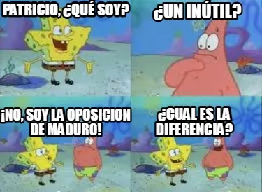 Patricio, ¿qué soy? ¿un inútil? ¡no, soy la oposicion de maduro! ¿cual es
