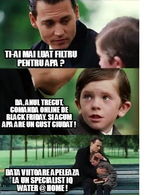 Funny Ti-ai mai luat filtru pentru apa ? da, anul trecut, comanda online de black frid