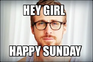Hey girl Happy sunday