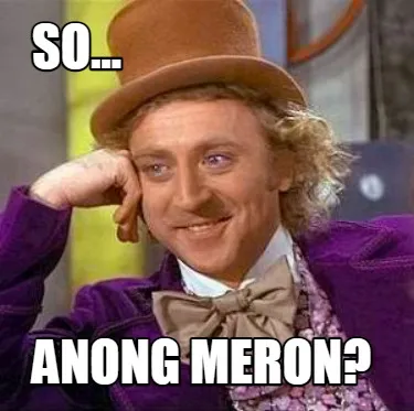So... anong meron?