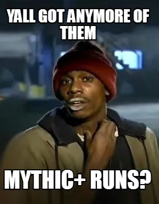 Yall got anymore of them Mythic+ Runs?