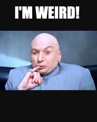 Funny I'm weird!