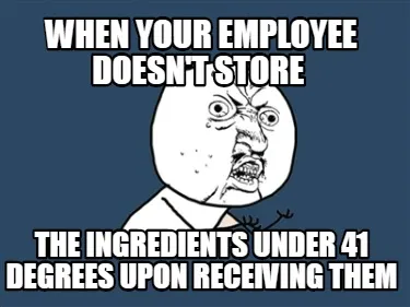 When your employee Doesn't store the ingredients under 41 degrees upon receivin