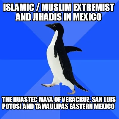 Islamic / Muslim Extremist and Jihadis in Mexico The Huastec Maya of Veracruz, S