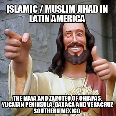 Islamic / Muslim Jihad in Latin America The Maya and Zapotec of Chiapas, Yucatan