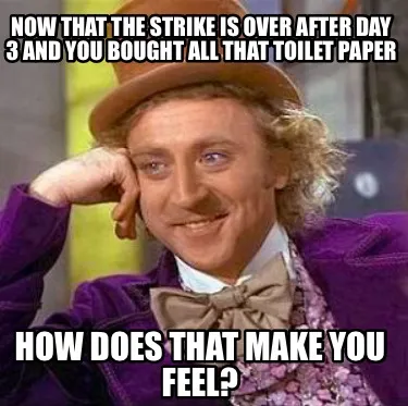 Funny Now that the strike is over after day 3 and you bought all that toilet paper How