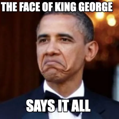 Funny The Face of king George Says it all
