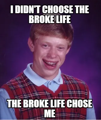 Funny I didn't choose the broke life The Broke life chose me