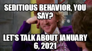 Seditious behavior, you say? Let's talk about January 6, 2021