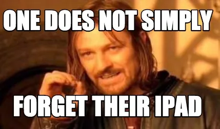 One Does not simply forget their ipad