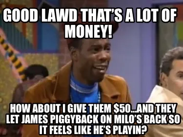Funny Good lawd that’s a lot of money! How about I give them $50…and they let Jam