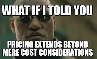 What if i told you Pricing extends beyond mere cost considerations