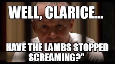 Well, Clarice… have the lambs stopped screaming?"
