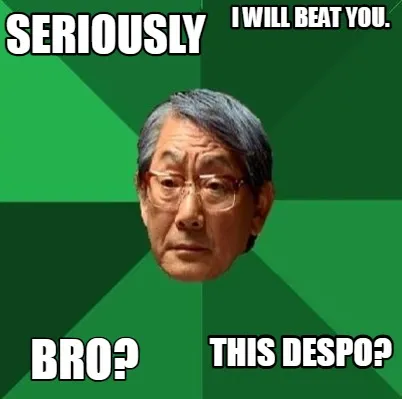 Funny SERIOUSLY BRO? this despo? I WILL BEAT YOU.