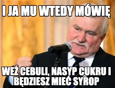 I Ja Mu Wtedy Mwi We Cebuli Nasyp Cukru I Bdziesz Mie Syrop
