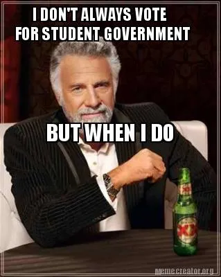 I DON'T ALWAYS VOTE FOR STUDENT GOVERNMENT BUT WHEN I DO