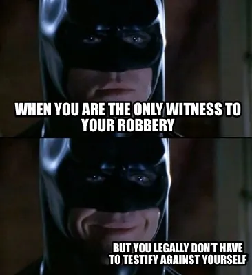 When you are the only witness to your robbery But you legally don’t have to te