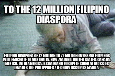To The 12 Million Filipino Diaspora FILIPINO DIASPORA OF 12 MILLION TO 72 MILLIO