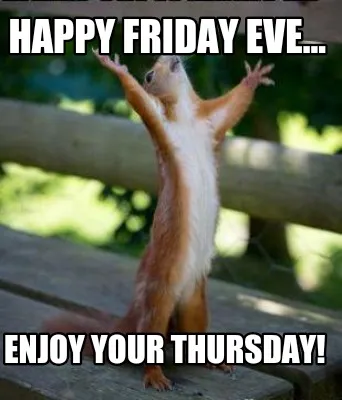 Funny Happy Friday Eve... Enjoy your Thursday!