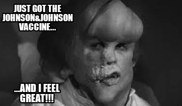 Funny Just got the JOHNSON&JOHNSON VACCINE... ...and I feel great!!!