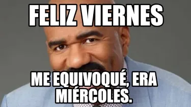 Funny Feliz viernes Me equivoqué, era miércoles.
