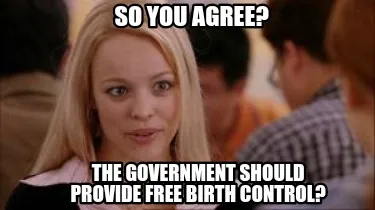 Funny So you agree? The government should provide free birth control?