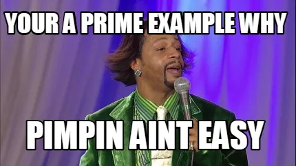 Funny YOUR A PRIME EXAMPLE WHY PIMPIN AINT EASY