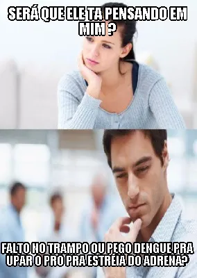 Funny Será que ele ta pensando em mim ? Falto no trampo ou pego dengue pra upar o pro