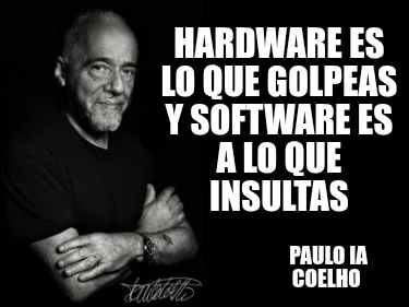Funny Hardware es lo que golpeas y software es a lo que insultas Paulo ia Coelho