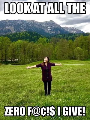 Look at all the Zero f@¢!$ I give!