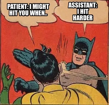 Patient: I might hit you when.. Assistant: I hit harder