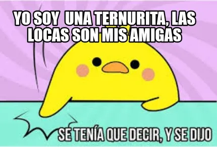 Yo soy una ternurita, las locas son mis amigas