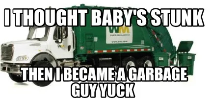 I Thought Babys Stunk Then I Became A Garbage Guy Yuck