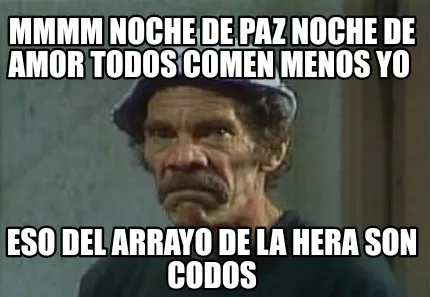 Mmmm noche de paz noche de amor todos comen menos yo Eso del arrayo de la hera