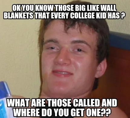Funny ok you know those big like wall blankets that every college kid has ? what are t