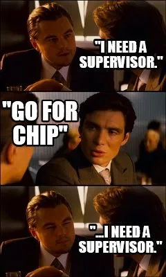 "I need a supervisor." "go for chip" "...I need a supervisor."