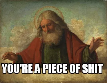 Funny you're a piece of shit