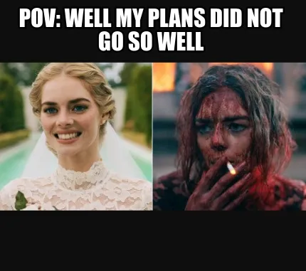 Pov: well my plans did not go so well