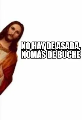 No hay de asada, nomás de buche