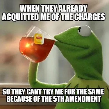 Funny when they already acquitted me of the charges so they cant try me for the same