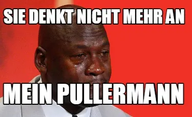 Funny Sie denkt nicht mehr an mein PUllermann