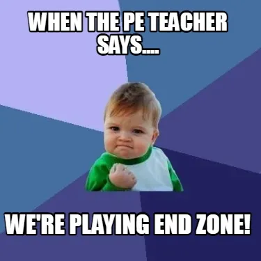 When the PE teacher says.... We're playing END ZONE!