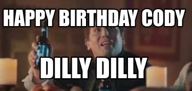 Happy Birthday Cody Dilly Dilly