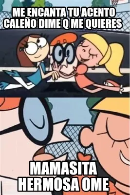 Me Encanta Tu Acento Caleo Dime Q Me Quieres Mamasita Hermosa Ome