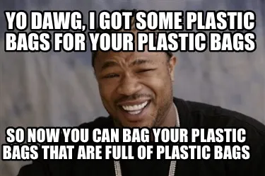 Funny Yo dawg, I got some plastic bags for your plastic bags So now you can bag your p