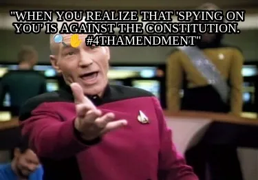 When You Realize That Spying On You Is Against The Constitution. 4thamendment