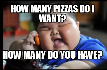 How many pizzas do i want? how many do you have?