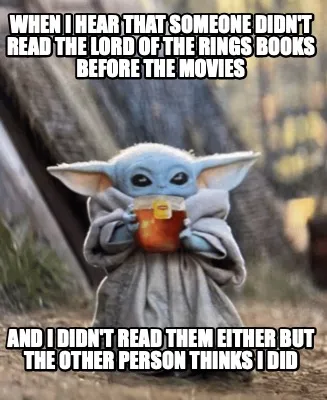 Funny when I hear that someone didn't read the lord of the rings books before the movi