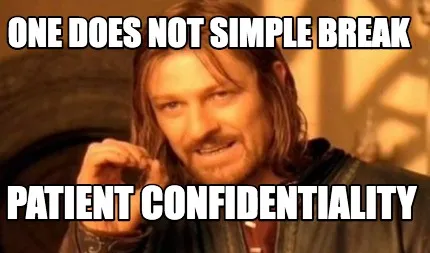 One does not simple break Patient Confidentiality