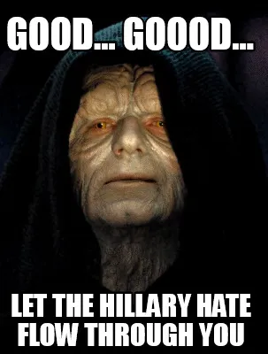 Funny Good... goood... Let the Hillary hate flow through you